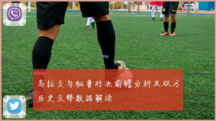 乌拉圭与秘鲁对决前瞻分析及双方历史交锋数据解读