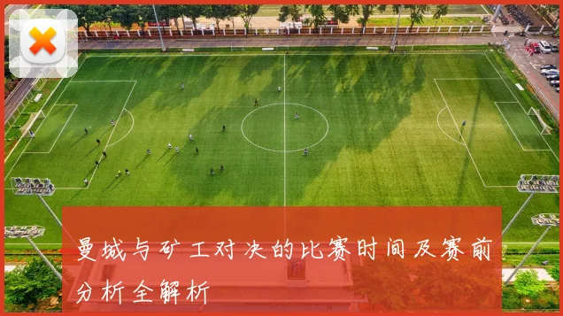 曼城与矿工对决的比赛时间及赛前分析全解析
