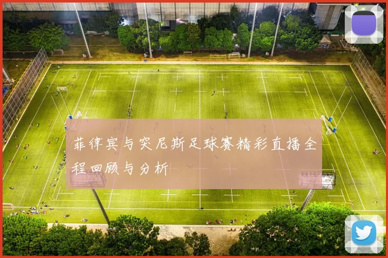 菲律宾与突尼斯足球赛精彩直播全程回顾与分析