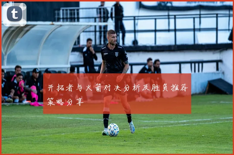 开拓者与火箭对决分析及胜负推荐策略分享