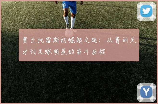 费兰托雷斯的崛起之路：从青训天才到足球明星的奋斗历程