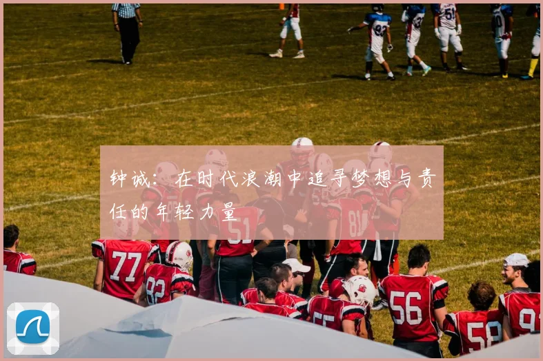 钟诚：在时代浪潮中追寻梦想与责任的年轻力量