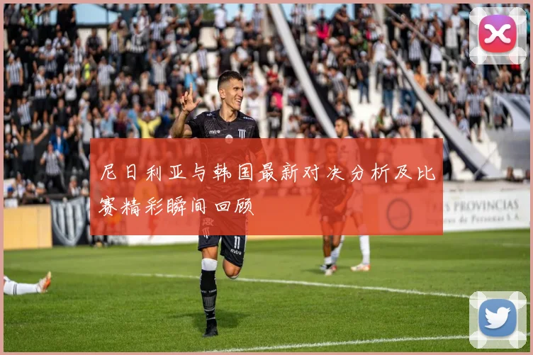 尼日利亚与韩国最新对决分析及比赛精彩瞬间回顾