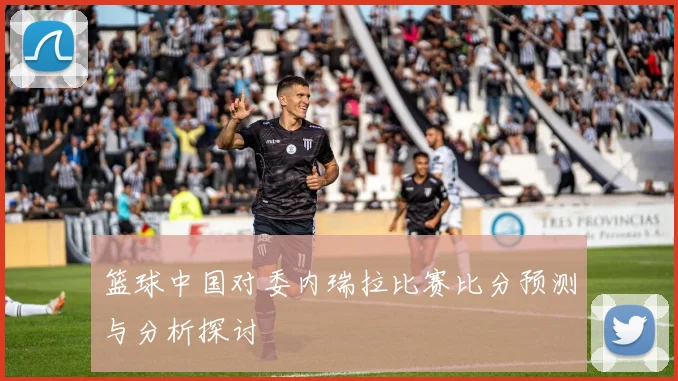篮球中国对委内瑞拉比赛比分预测与分析探讨
