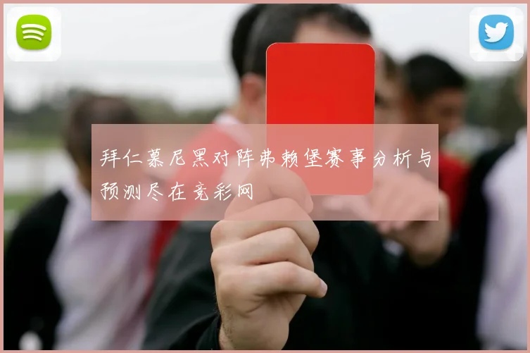 拜仁慕尼黑对阵弗赖堡赛事分析与预测尽在竞彩网