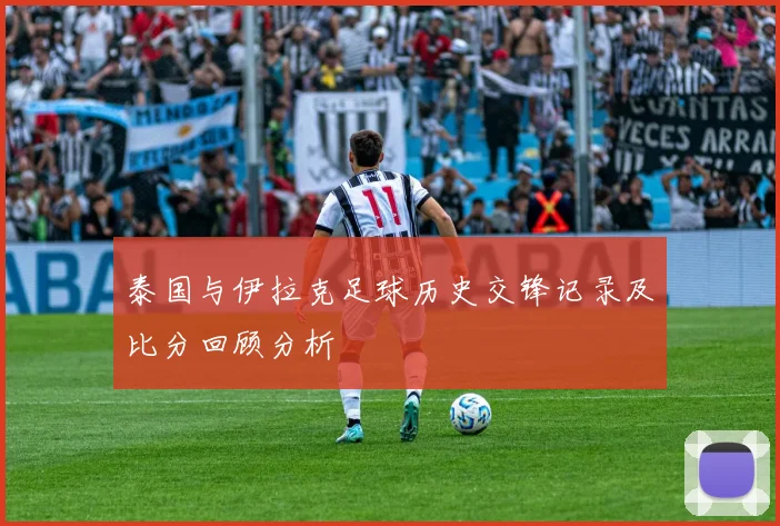 泰国与伊拉克足球历史交锋记录及比分回顾分析