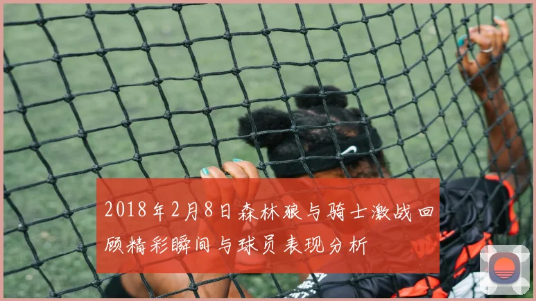 2018年2月8日森林狼与骑士激战回顾精彩瞬间与球员表现分析