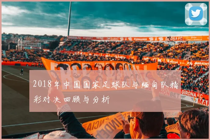 2018年中国国家足球队与缅甸队精彩对决回顾与分析