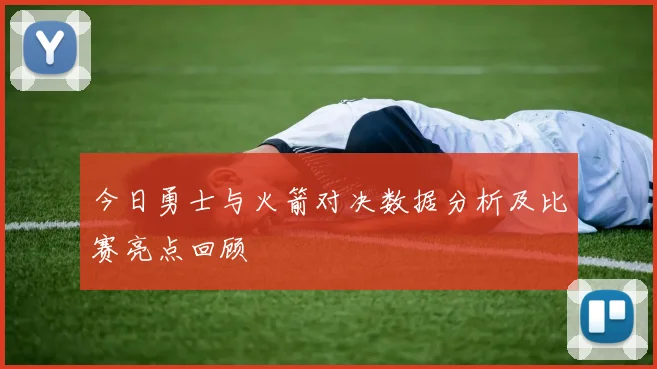 今日勇士与火箭对决数据分析及比赛亮点回顾