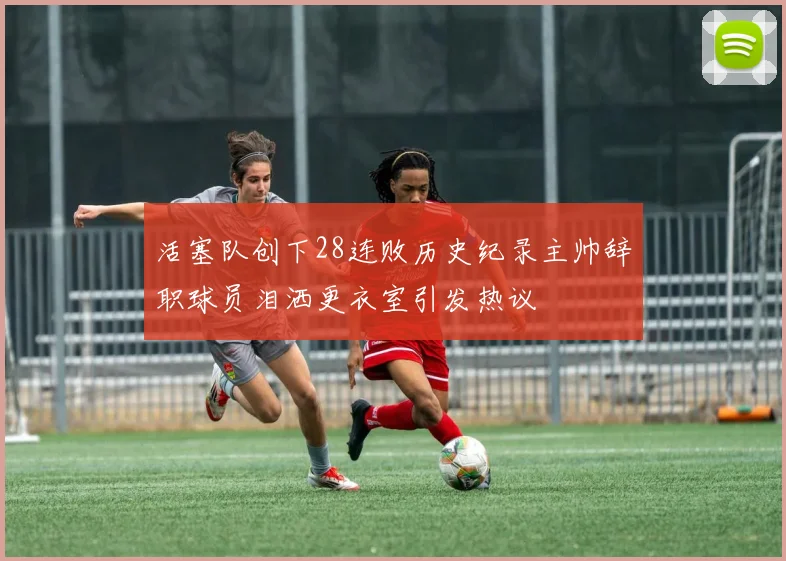 活塞队创下28连败历史纪录主帅辞职球员泪洒更衣室引发热议