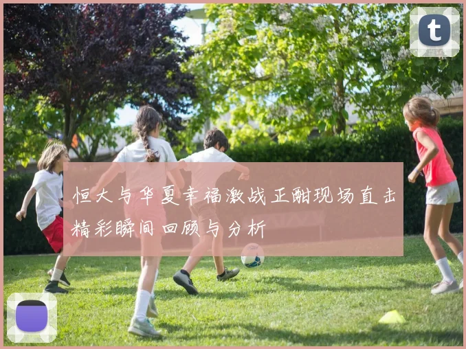 恒大与华夏幸福激战正酣现场直击精彩瞬间回顾与分析