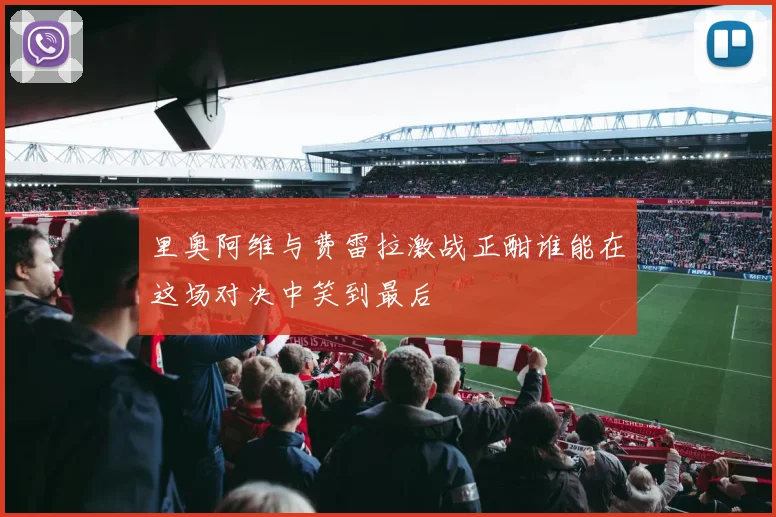 里奥阿维与费雷拉激战正酣谁能在这场对决中笑到最后