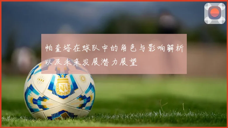 帕奎塔在球队中的角色与影响解析以及未来发展潜力展望