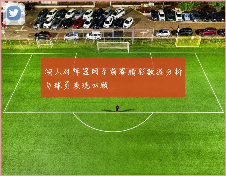 湖人对阵篮网季前赛精彩数据分析与球员表现回顾