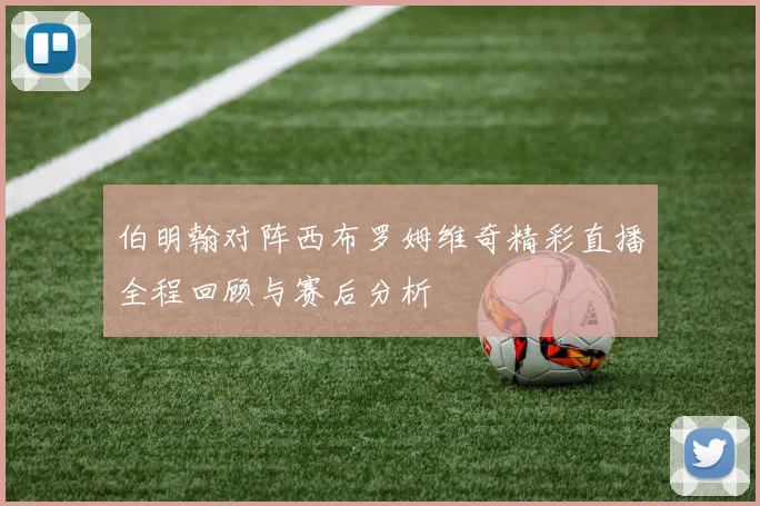伯明翰对阵西布罗姆维奇精彩直播全程回顾与赛后分析