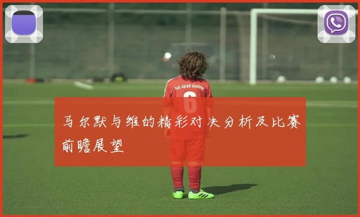 马尔默与维的精彩对决分析及比赛前瞻展望