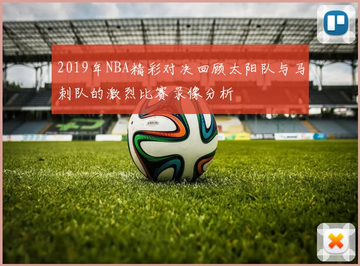 2019年NBA精彩对决回顾太阳队与马刺队的激烈比赛录像分析