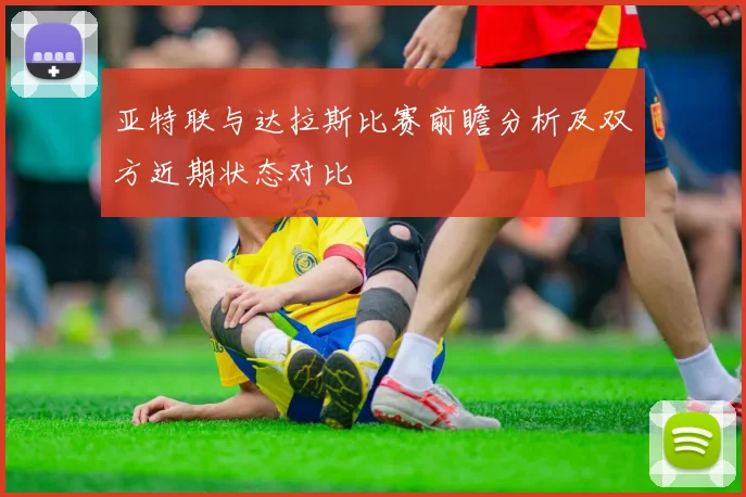 亚特联与达拉斯比赛前瞻分析及双方近期状态对比