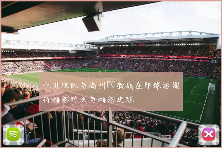 仁川联队与尚州FC激战在即球迷期待精彩对决与精彩进球