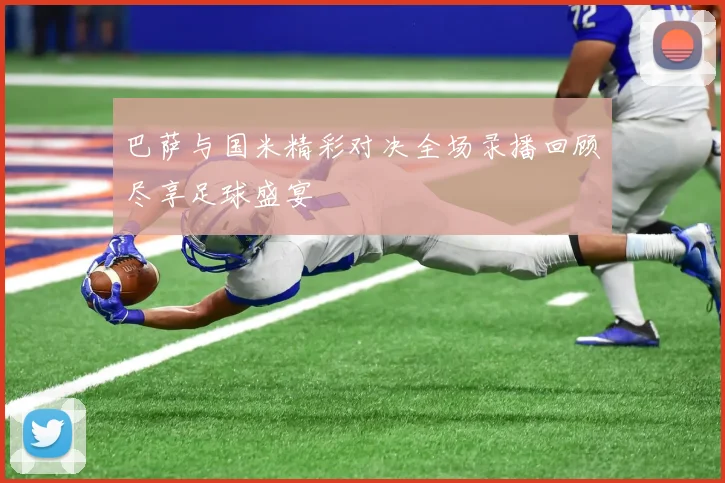 巴萨与国米精彩对决全场录播回顾尽享足球盛宴