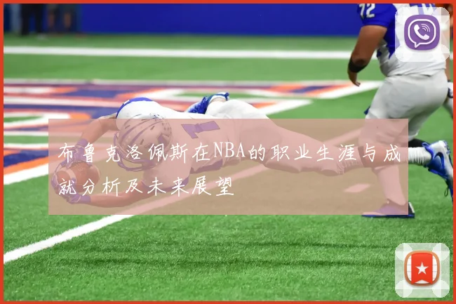 布鲁克洛佩斯在NBA的职业生涯与成就分析及未来展望